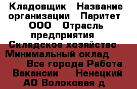 Кладовщик › Название организации ­ Паритет, ООО › Отрасль предприятия ­ Складское хозяйство › Минимальный оклад ­ 25 000 - Все города Работа » Вакансии   . Ненецкий АО,Волоковая д.